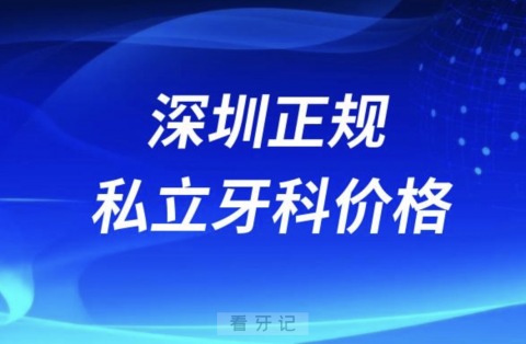 深圳正规私立牙科医院价格表2023~2024