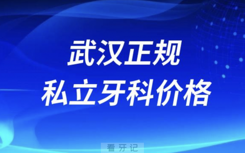 武汉正规牙科医院排名前十有哪些？私立名单来了