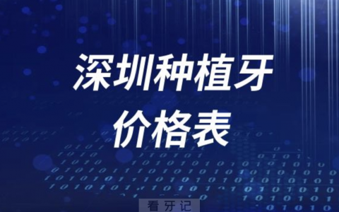 深圳做种植牙需要多少米？最新种牙价格表价目表来了