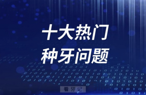 不了解这十大热门种牙问题，千万别急着去做种植牙！