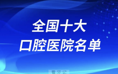 全国最好的十家口腔医院有哪些？详细名单介绍来了