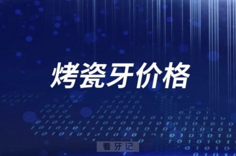 023正规医院国产烤瓷牙冠多少钱一颗？价格表来了"