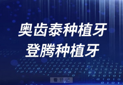 韩国奥齿泰种植牙登腾种植牙横评来了，看看哪个更好？