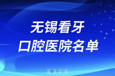 无锡有哪些牙科医院前十哪家好？公立私立名单来了