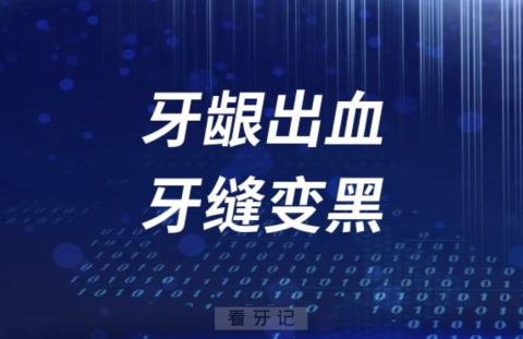 牙龈出血牙缝变黑怎么办？最新解读来了