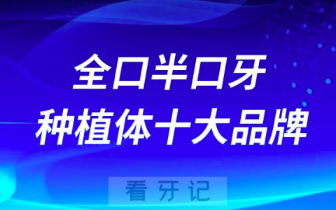 全口半口牙齿种植体十大品牌有哪些？最新排名前十公布