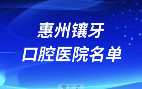 惠州镶牙好的口腔医院有哪些？最新前十名单来了