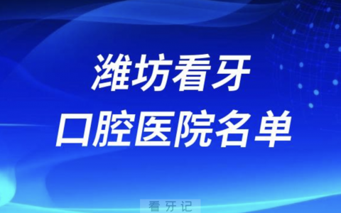 潍坊正规口腔医院名单前十有哪些？最新私立名单来了！