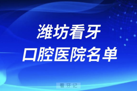 潍坊正规口腔医院名单前十有哪些？最新私立名单来了！