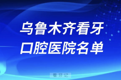 乌鲁木齐正规口腔医院前十有哪些？最新私立名单来了！