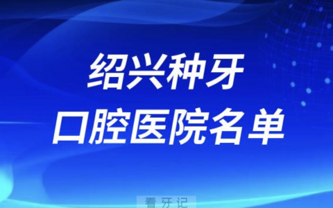 绍兴正规种植牙口腔医院排名前十有哪些？最新名单来了