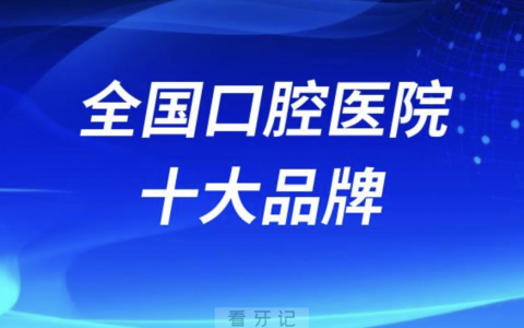 全国口腔医院十大品牌有哪些？最新名单来了