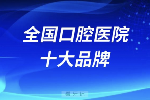 全国口腔医院十大品牌有哪些？最新名单来了