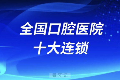 全国口腔TOP10有哪些？最新前十名单来了