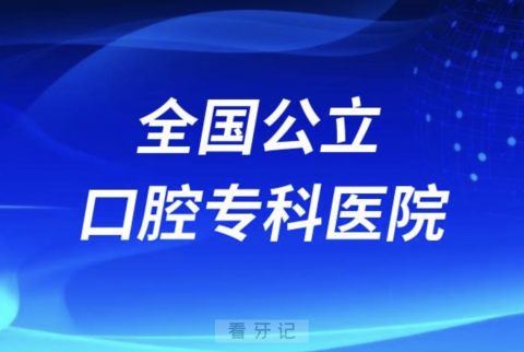 全国公立口腔专科医院有哪些？排行榜名单来了