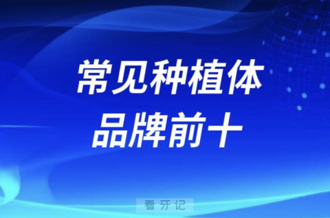 果断收藏！全国各大口腔医院常见种植体品牌前十名单公布！