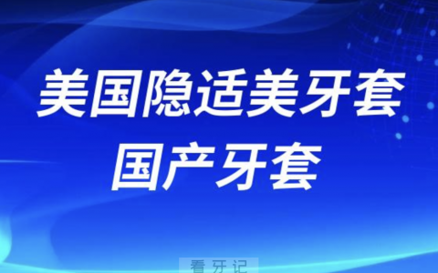 美国隐适美牙套和国产牙套的区别有哪些？最新解读来了