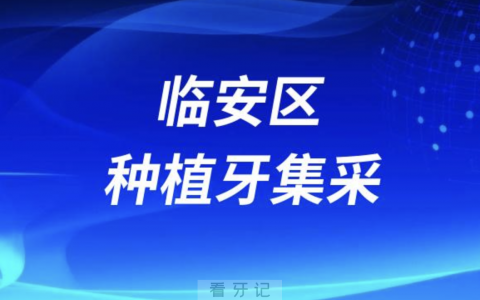 杭州市临安区种植牙集采最新进展2023附口腔名单