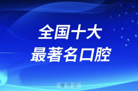 全国十大最著名口腔医院有哪些？北大口腔、华西口腔…