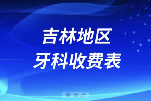 吉林地区牙科收费价目表2023