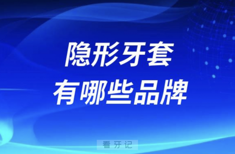 排名前五隐形牙套有哪些品牌？价格怎么样？最新解读来了