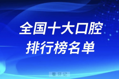 全国十大口腔医院排行榜前十有哪些？公立名单来了