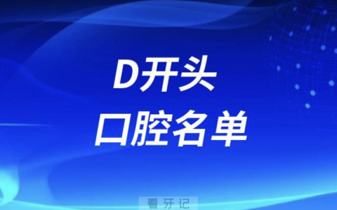 D开头的口腔医院有哪些？最新名单整理