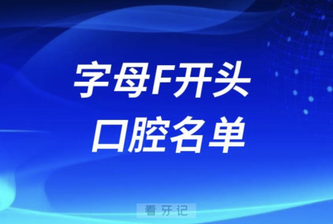 字母F开头的口腔医院有哪些？最新名单整理