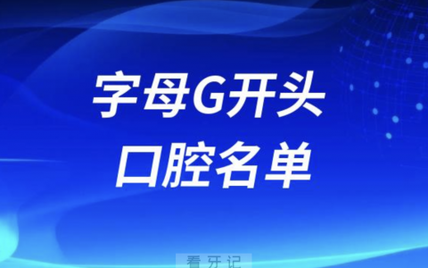 字母G开头的口腔医院有哪些？最新名单整理