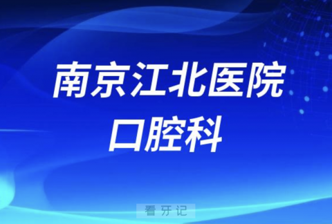 南京江北医院口腔科有哪些看牙项目？最新资料整理