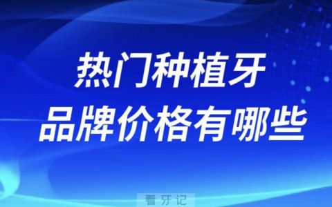 国内十大最热门种植牙品牌价格有哪些？高中低端拆解来了