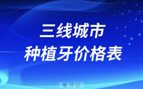 三线城市种植牙价格价目表参考2023-2024