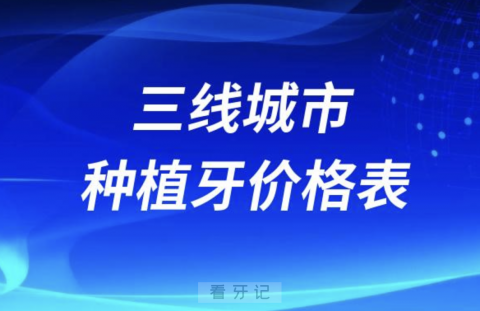 三线城市种植牙价格价目表参考2023-2024