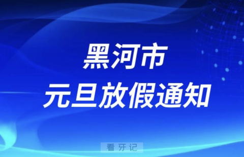 黑河市口腔医院2024元旦放假通知及开诊安排