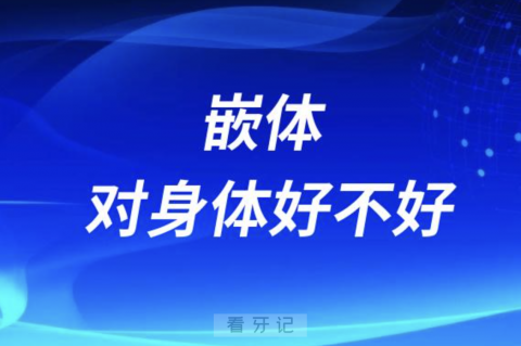 嵌体对身体好不好？有没有危害？六大解读来了