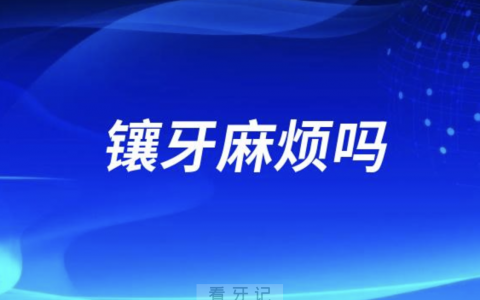 镶牙麻烦吗？挂什么科？哪种镶牙方式最好？最新解读来了
