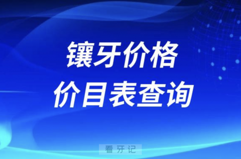 全国口腔镶牙价格价目表查询系统（含烤瓷牙、全瓷牙、种植牙）