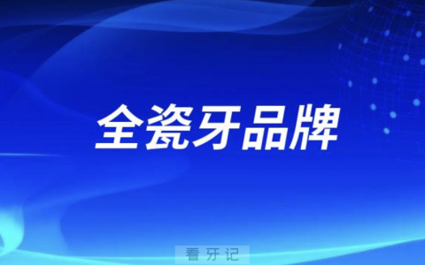 全瓷牙十大名牌牌子及详细价格优势盘点