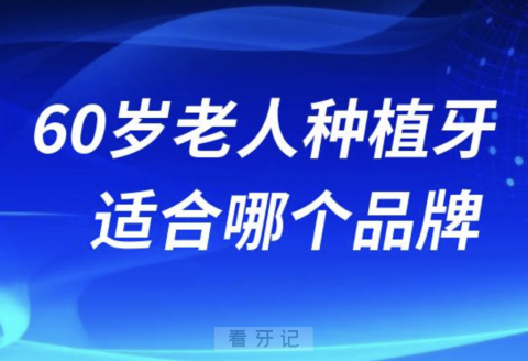 0岁60岁老人种牙适合哪个品牌的种植体？最新名单来了"