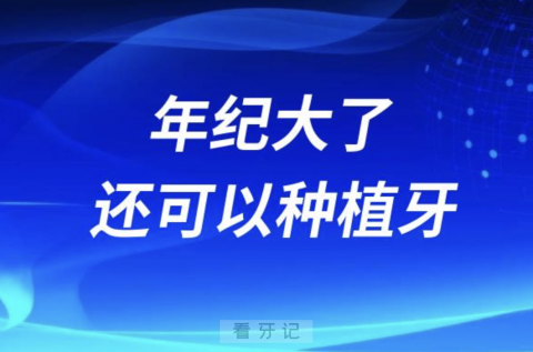 良心医生告诉你年纪大了还可以做种植牙吗？