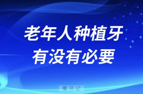 良心医生建议来了！老年人做种植牙有没有必要？危害大不大？