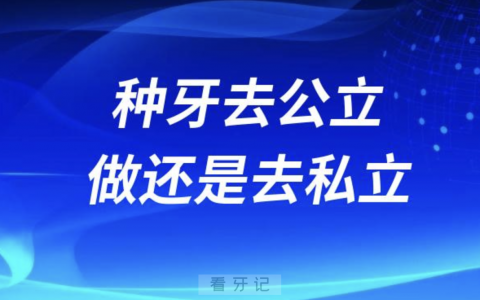 种牙去公立做好还是去私立做好？最新解读来了