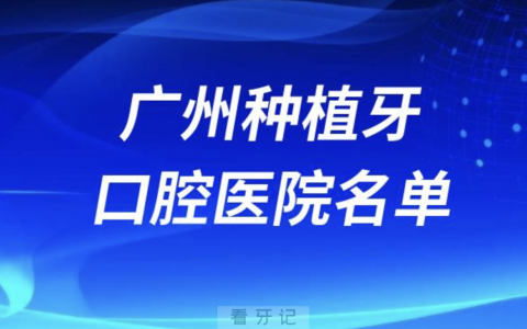 广州看牙攻略来了！广州种植牙口腔医院前10名单发布