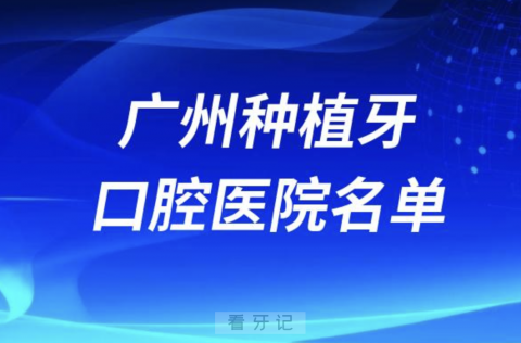 广州看牙攻略来了！广州种植牙口腔医院前10名单发布