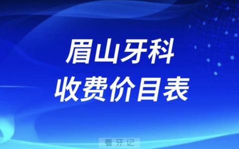 四川眉山牙科收费价目表2023-2024