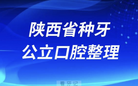 陕西省种牙最好的口腔医院排名前10榜单发布（**版）