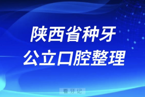 陕西省种牙最好的口腔医院排名前10榜单发布（二甲版）