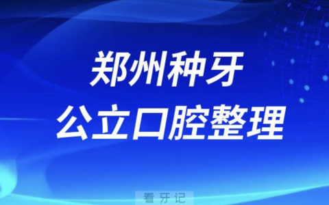 郑州种牙好的口腔医院排名前10榜单发布