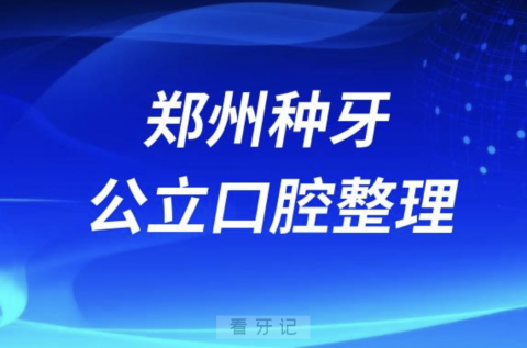 郑州种牙最好的口腔医院排名前10榜单发布（三甲版）