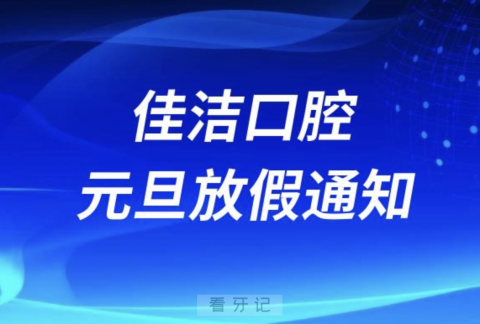 佳洁口腔2024元旦放假通知及开诊安排